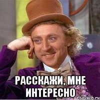  расскажи, мне интересно