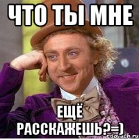 что ты мне ещё расскажешь?=)