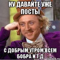 ну давайте уже посты С добрым утром,всем бобра и т.д