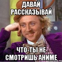 давай рассказывай что-ты не смотришь аниме