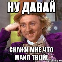 Ну Давай Скажи мне,что Маил твой!