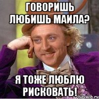 Говоришь любишь Маила? Я тоже люблю рисковать!