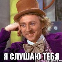  Я слушаю тебя