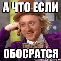 а что если обосратся