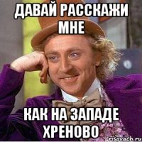 Давай расскажи мне как на западе хреново