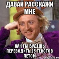 Давай расскажи мне как ты будешь переводить 25 текстов летом