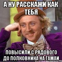 А ну расскажи как тебя Повысили с рядового до полковника на гамаи