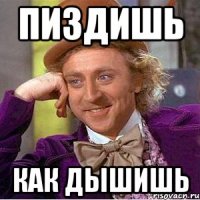 Пиздишь как дышишь