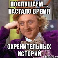 ПОСЛУШАЕМ..., НАСТАЛО ВРЕМЯ ОХРЕНИТЕЛЬНЫХ ИСТОРИЙ