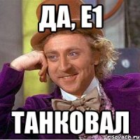 да, е1 ТАНКОВАЛ