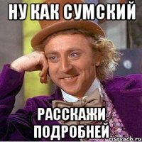 Ну как Сумский расскажи подробней