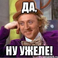 Да, Ну ужеле!