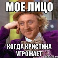 Мое лицо Когда Кристина угрожает