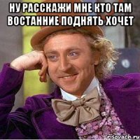 Ну расскажи мне кто там востанние поднять хочет 