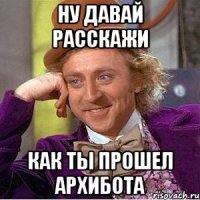 Ну давай расскажи как ты прошел архибота
