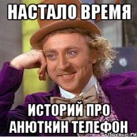 НАСТАЛО ВРЕМЯ ИСТОРИЙ ПРО АНЮТКИН ТЕЛЕФОН