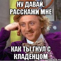Ну давай, расскажи мне Как ты гнул с кладенцом