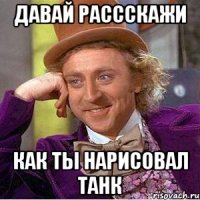 Давай рассскажи Как ты нарисовал танк