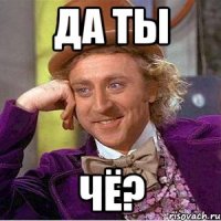 Да ты чё?