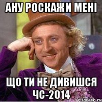 Ану роскажи мені що ти не дивишся ЧС-2014