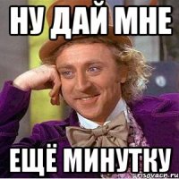 Ну дай мне Ещё минутку
