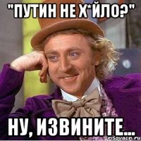 "Путин не х*йло?" Ну, извините...