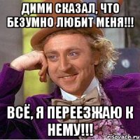 Дими сказал, что безумно любит меня!!! Всё, я переезжаю к нему!!!