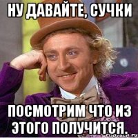 Ну давайте, сучки Посмотрим что из этого получится.