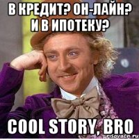 В кредит? Он-лайн? И в ипотеку? Cool story, bro