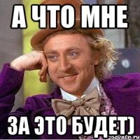 а что мне за это будет)