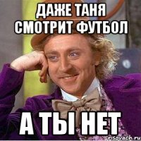 Даже таня смотрит футбол а ты нет