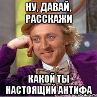 Ну, давай, расскажи Какой ты настоящий антифа