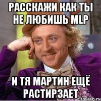 Расскажи как ты не любишь MLP И ТЯ МАРТИН ЕЩЁ РАСТИРЗАЕТ