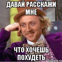 давай расскажи мне что хочешь похудеть