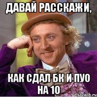 давай расскажи, как сдал БК и ПУО на 10