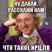 ну давай, расскажи нам что такое ирц.лв