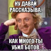 Ну давай рассказыва, как много ты убил ботов