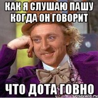 как я слушаю пашу когда он говорит что дота говно