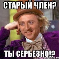 Старый член? Ты серьезно!?