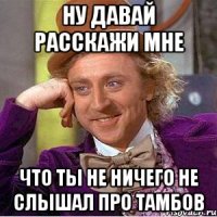 ну давай расскажи мне что ты не ничего не слышал про тамбов
