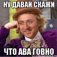ну давай скажи что ава говно