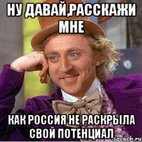 ну давай,расскажи мне как россия не раскрыла свой потенциал