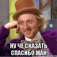  ну че сказать спасибо жан