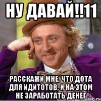 Ну давай!!11 Расскажи мне, что дота для идитотов, и на этом не заработать денег