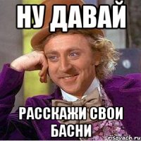 Ну давай Расскажи свои басни