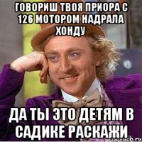 Говориш твоя приора с 126 мотором надрала хонду Да ты это детям в садике раскажи