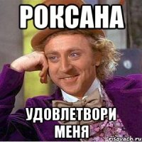 Роксана Удовлетвори меня