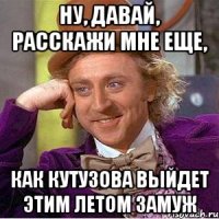 Ну, давай, расскажи мне еще, как Кутузова выйдет этим летом замуж