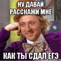 ну давай расскажи мне как ты сдал ЕГЭ