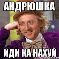 андрюшка иди ка нахуй